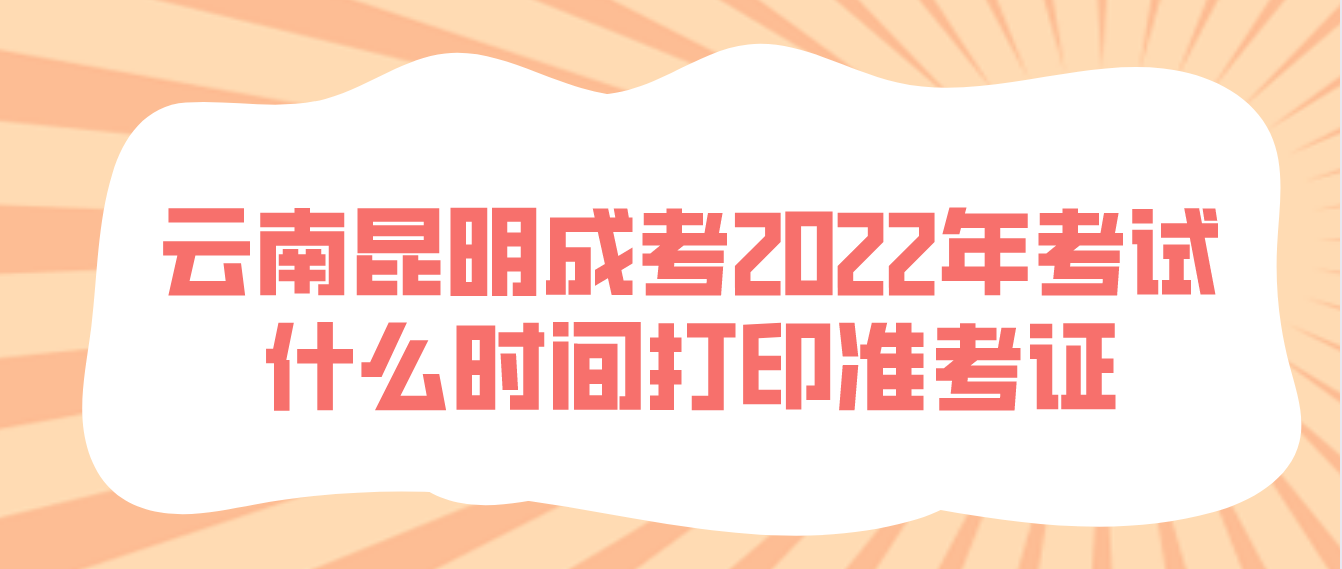 云南昆明成考2022年考试什么时间打印准考证？