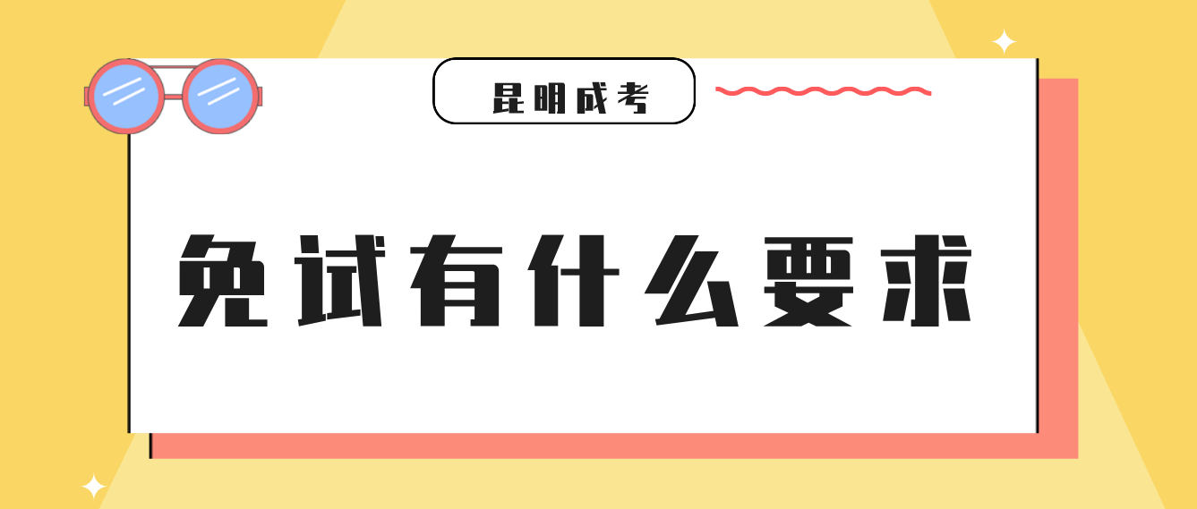 2022年云南省昆明成人高考免试有什么要求？