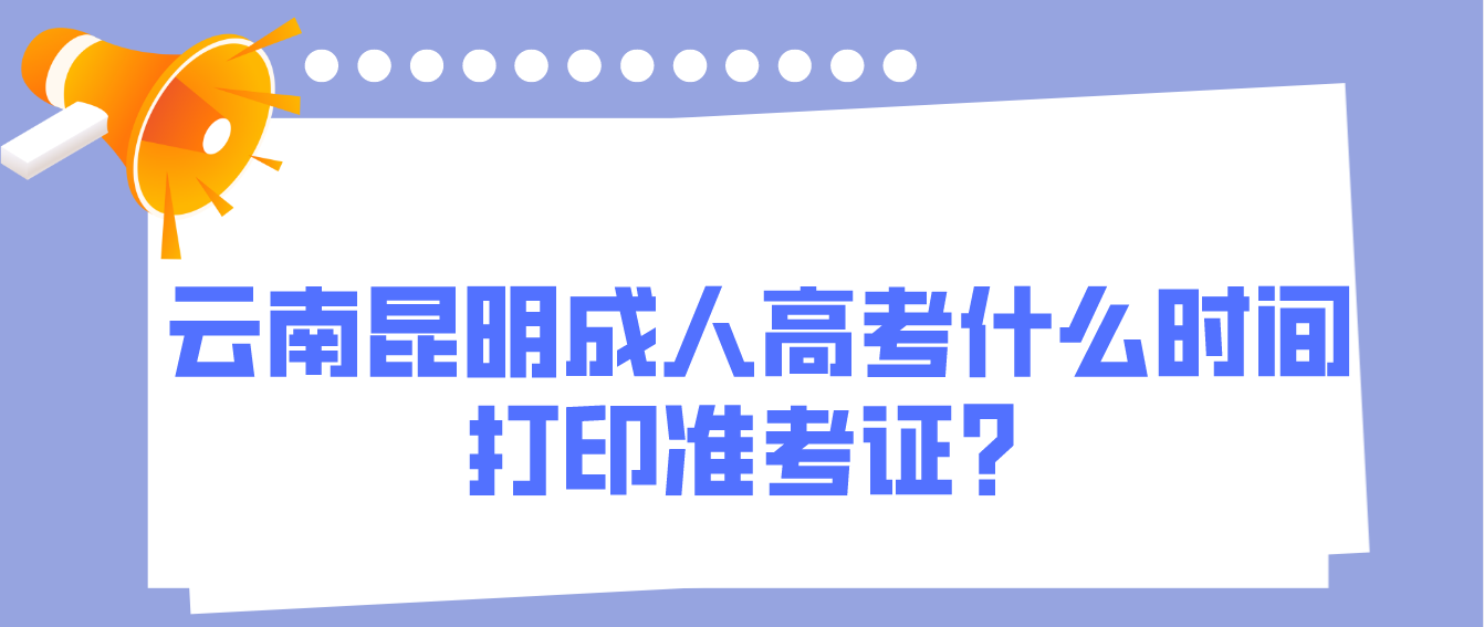 2022年云南昆明成人高考什么时间打印准考证？