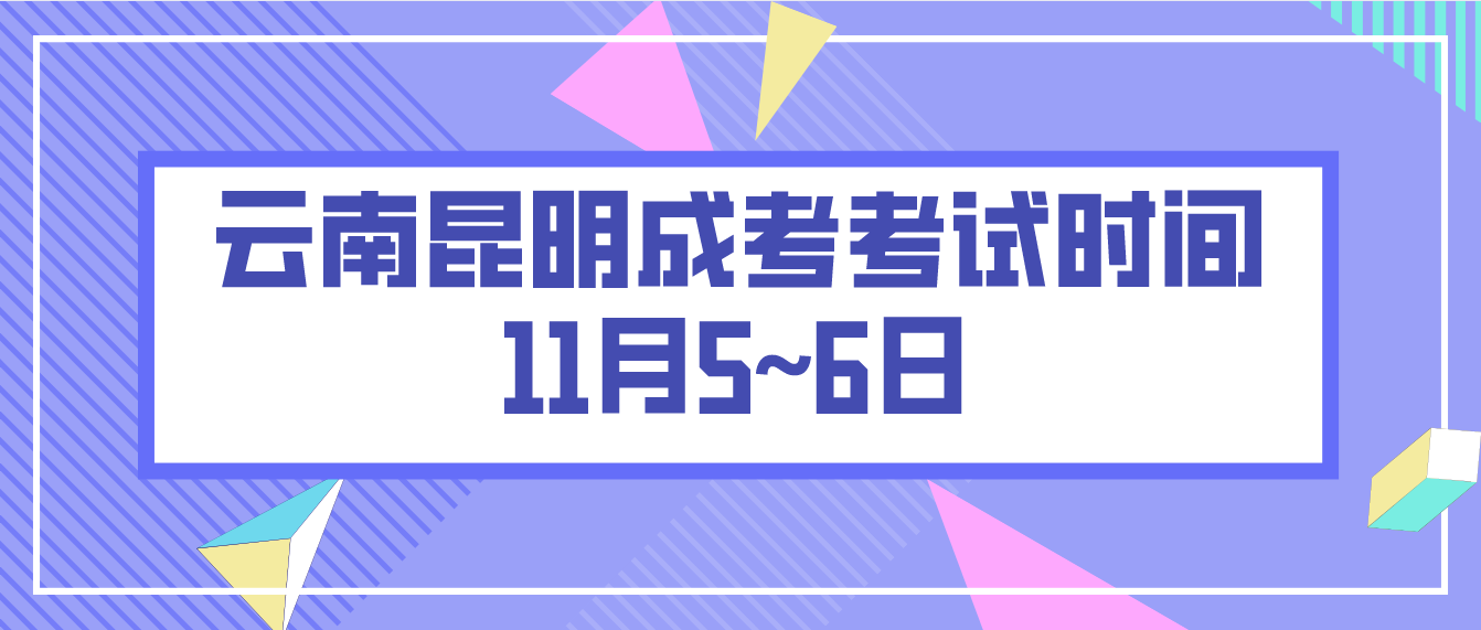 2022年11月云南省昆明成人高考考试时间：11月5~6日